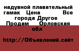 Tamac надувной плавательный гамак › Цена ­ 2 500 - Все города Другое » Продам   . Орловская обл.